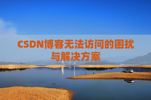 CSDN博客无法访问的困扰与解决方案