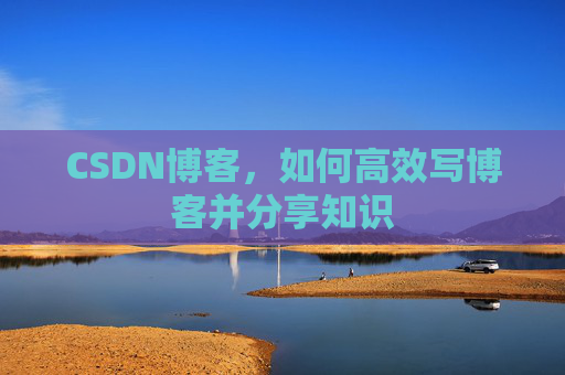 CSDN博客，如何高效写博客并分享知识